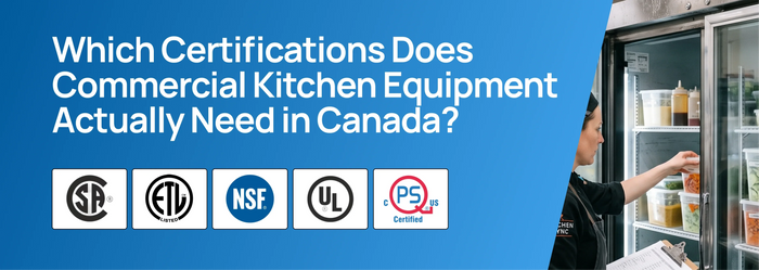 CSA, ETL, NSF, UL, or QPS: Which Certifications Does Commercial Kitchen Equipment Actually Need in Canada?